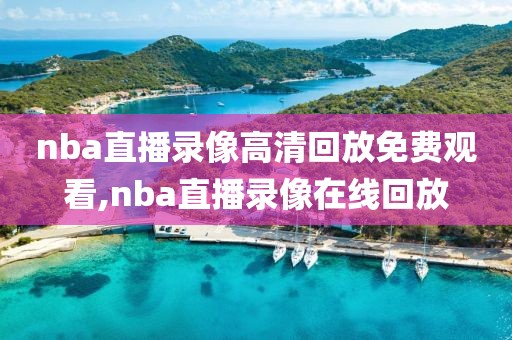 nba直播录像高清回放免费观看,nba直播录像在线回放