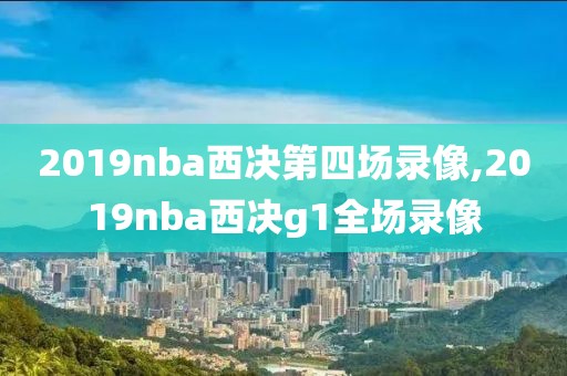 2019nba西决第四场录像,2019nba西决g1全场录像