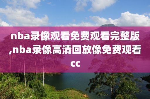 nba录像观看免费观看完整版,nba录像高清回放像免费观看cc