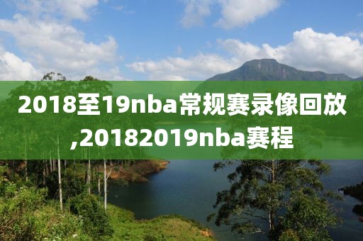 2018至19nba常规赛录像回放,20182019nba赛程