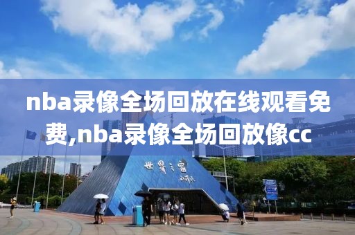 nba录像全场回放在线观看免费,nba录像全场回放像cc