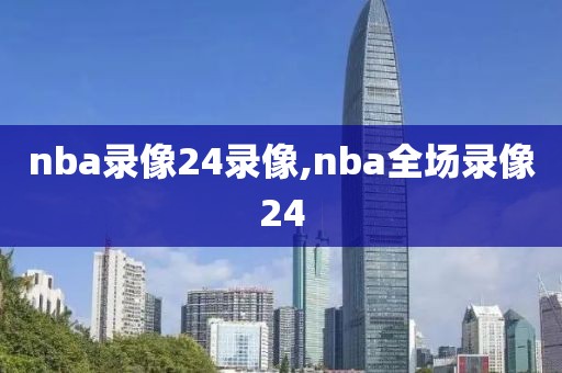 nba录像24录像,nba全场录像24