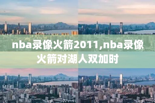 nba录像火箭2011,nba录像火箭对湖人双加时