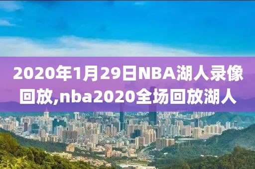 2020年1月29日NBA湖人录像回放,nba2020全场回放湖人