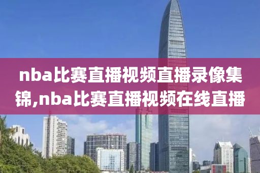 nba比赛直播视频直播录像集锦,nba比赛直播视频在线直播