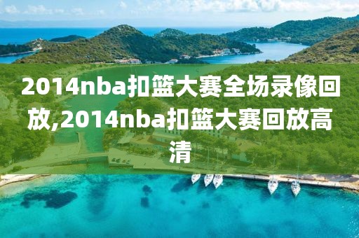 2014nba扣篮大赛全场录像回放,2014nba扣篮大赛回放高清