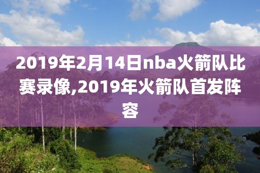 2019年2月14日nba火箭队比赛录像,2019年火箭队首发阵容