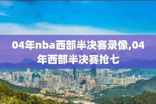 04年nba西部半决赛录像,04年西部半决赛抢七