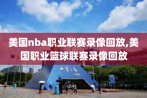美国nba职业联赛录像回放,美国职业篮球联赛录像回放
