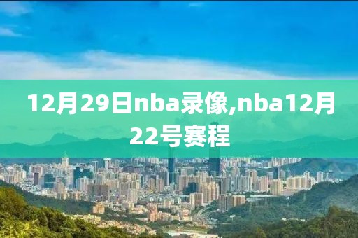 12月29日nba录像,nba12月22号赛程