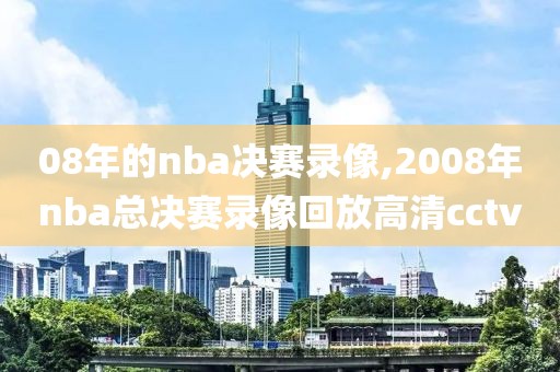 08年的nba决赛录像,2008年nba总决赛录像回放高清cctv