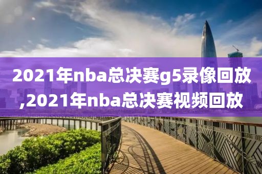 2021年nba总决赛g5录像回放,2021年nba总决赛视频回放