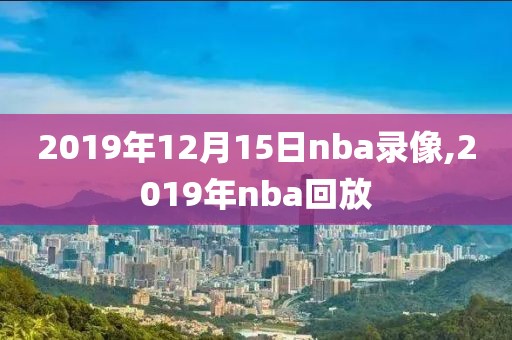 2019年12月15日nba录像,2019年nba回放