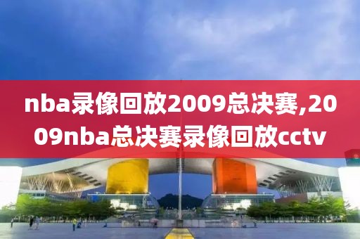 nba录像回放2009总决赛,2009nba总决赛录像回放cctv