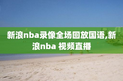新浪nba录像全场回放国语,新浪nba 视频直播