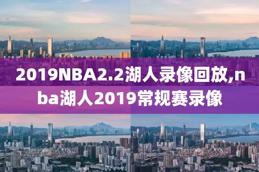 2019NBA2.2湖人录像回放,nba湖人2019常规赛录像
