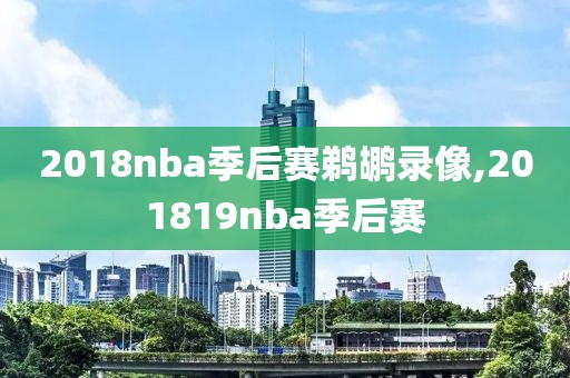 2018nba季后赛鹈鹕录像,201819nba季后赛