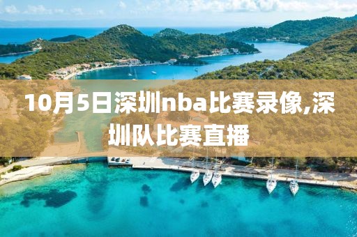 10月5日深圳nba比赛录像,深圳队比赛直播