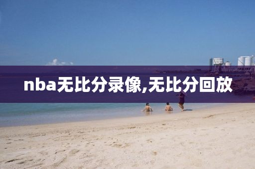 nba无比分录像,无比分回放