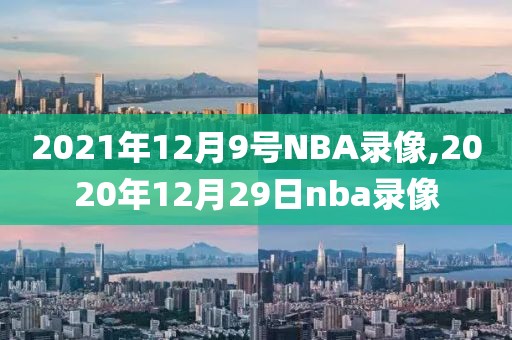 2021年12月9号NBA录像,2020年12月29日nba录像