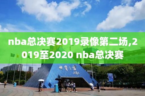 nba总决赛2019录像第二场,2019至2020 nba总决赛