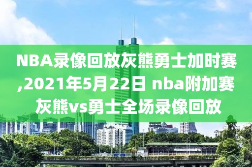 NBA录像回放灰熊勇士加时赛,2021年5月22日 nba附加赛 灰熊vs勇士全场录像回放
