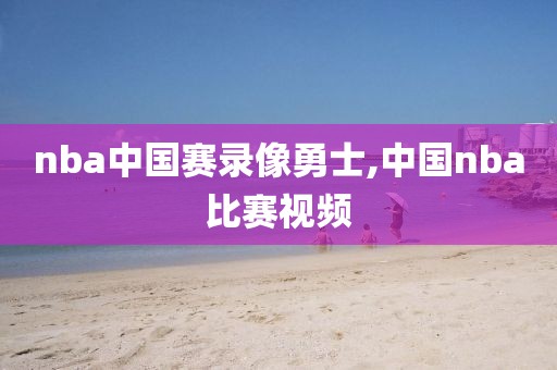 nba中国赛录像勇士,中国nba比赛视频