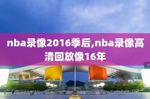 nba录像2016季后,nba录像高清回放像16年