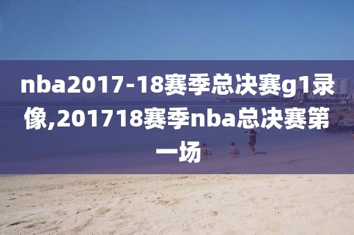 nba2017-18赛季总决赛g1录像,201718赛季nba总决赛第一场