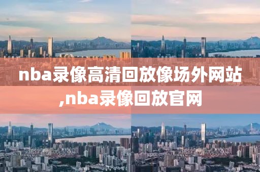 nba录像高清回放像场外网站,nba录像回放官网
