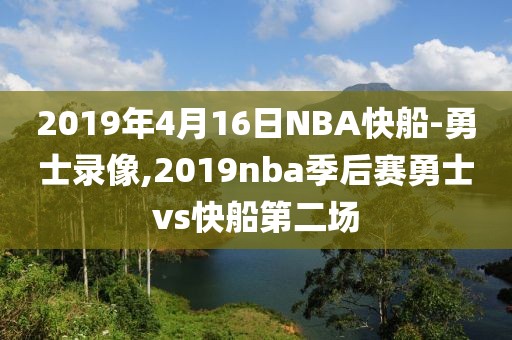 2019年4月16日NBA快船-勇士录像,2019nba季后赛勇士vs快船第二场
