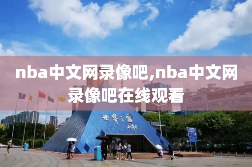 nba中文网录像吧,nba中文网录像吧在线观看