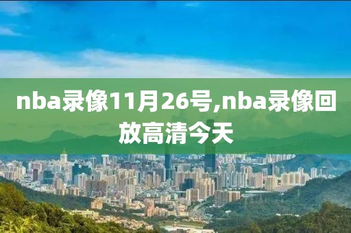 nba录像11月26号,nba录像回放高清今天