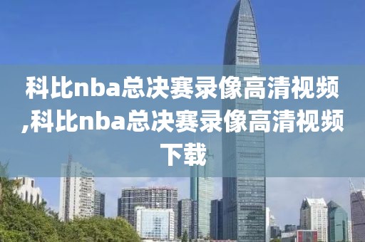 科比nba总决赛录像高清视频,科比nba总决赛录像高清视频下载