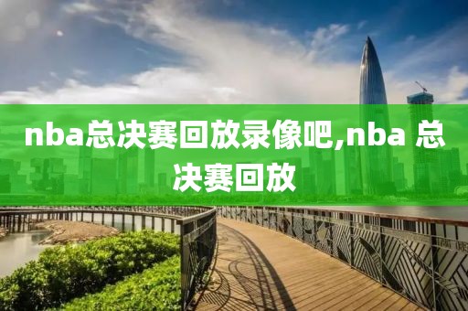 nba总决赛回放录像吧,nba 总决赛回放