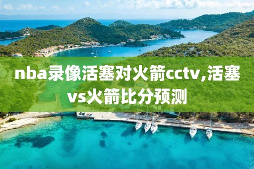 nba录像活塞对火箭cctv,活塞vs火箭比分预测