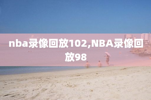nba录像回放102,NBA录像回放98