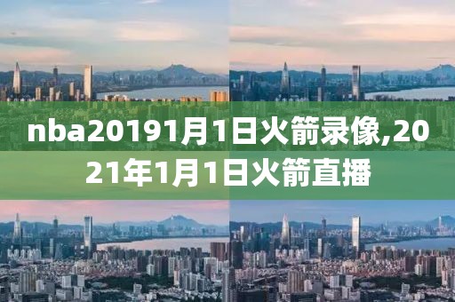 nba20191月1日火箭录像,2021年1月1日火箭直播
