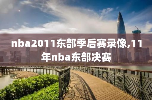 nba2011东部季后赛录像,11年nba东部决赛