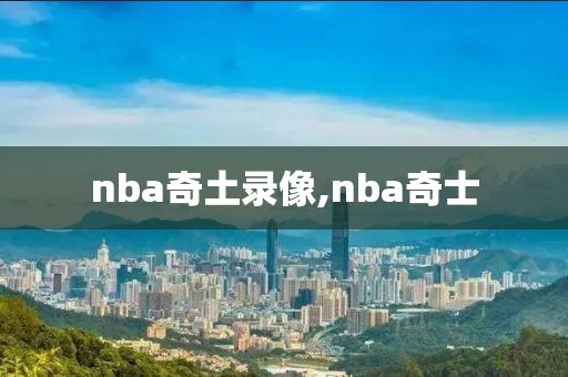 nba奇土录像,nba奇士