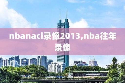 nbanaci录像2013,nba往年录像
