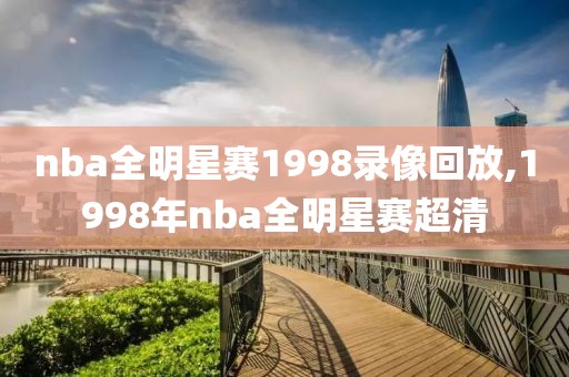 nba全明星赛1998录像回放,1998年nba全明星赛超清