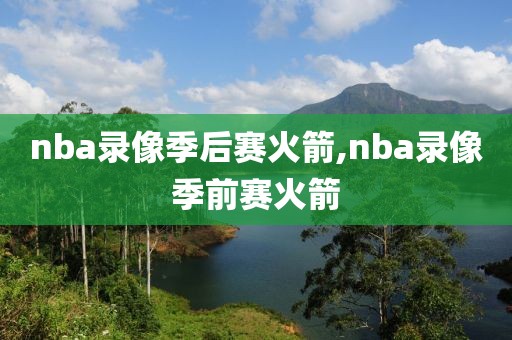 nba录像季后赛火箭,nba录像季前赛火箭