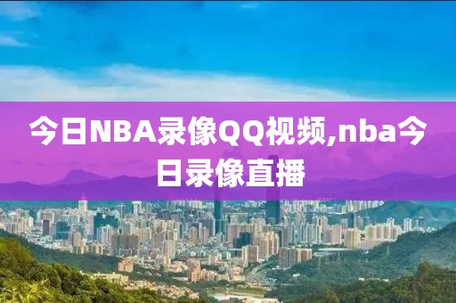 今日NBA录像QQ视频,nba今日录像直播