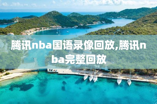 腾讯nba国语录像回放,腾讯nba完整回放