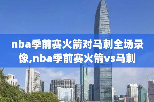 nba季前赛火箭对马刺全场录像,nba季前赛火箭vs马刺