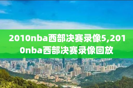 2010nba西部决赛录像5,2010nba西部决赛录像回放