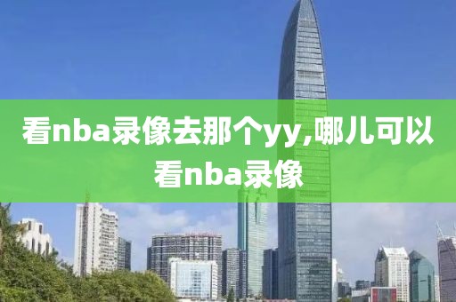 看nba录像去那个yy,哪儿可以看nba录像