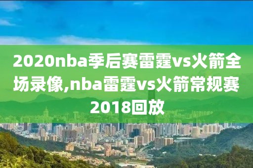 2020nba季后赛雷霆vs火箭全场录像,nba雷霆vs火箭常规赛2018回放