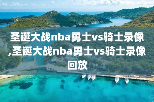 圣诞大战nba勇士vs骑士录像,圣诞大战nba勇士vs骑士录像回放